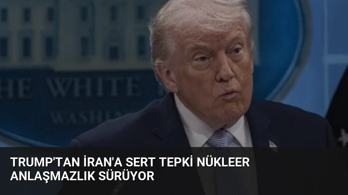 Trump’tan İran’a Sert Tepki Nükleer Anlaşmazlık Sürüyor