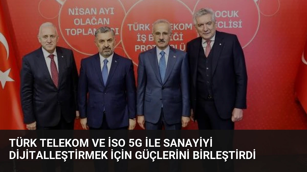 Türk Telekom ve İSO 5G ile Sanayiyi Dijitalleştirmek İçin Güçlerini Birleştirdi