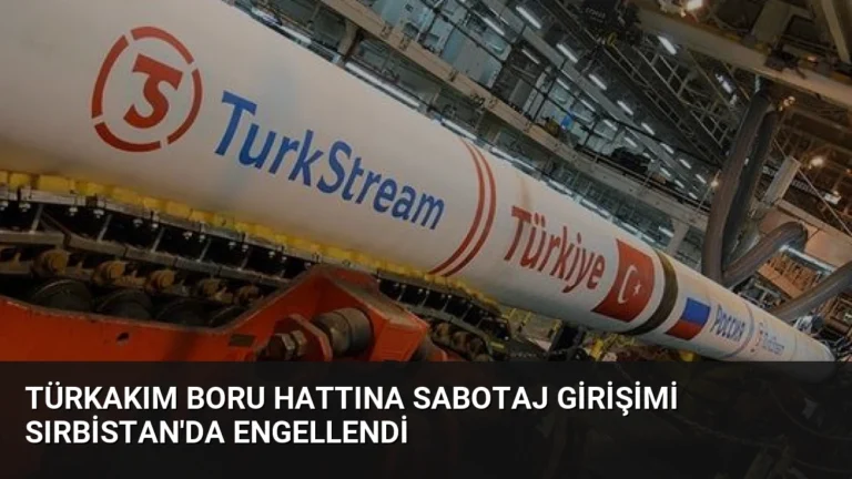 TürkAkım Boru Hattına Sabotaj Girişimi Sırbistan’da Engellendi