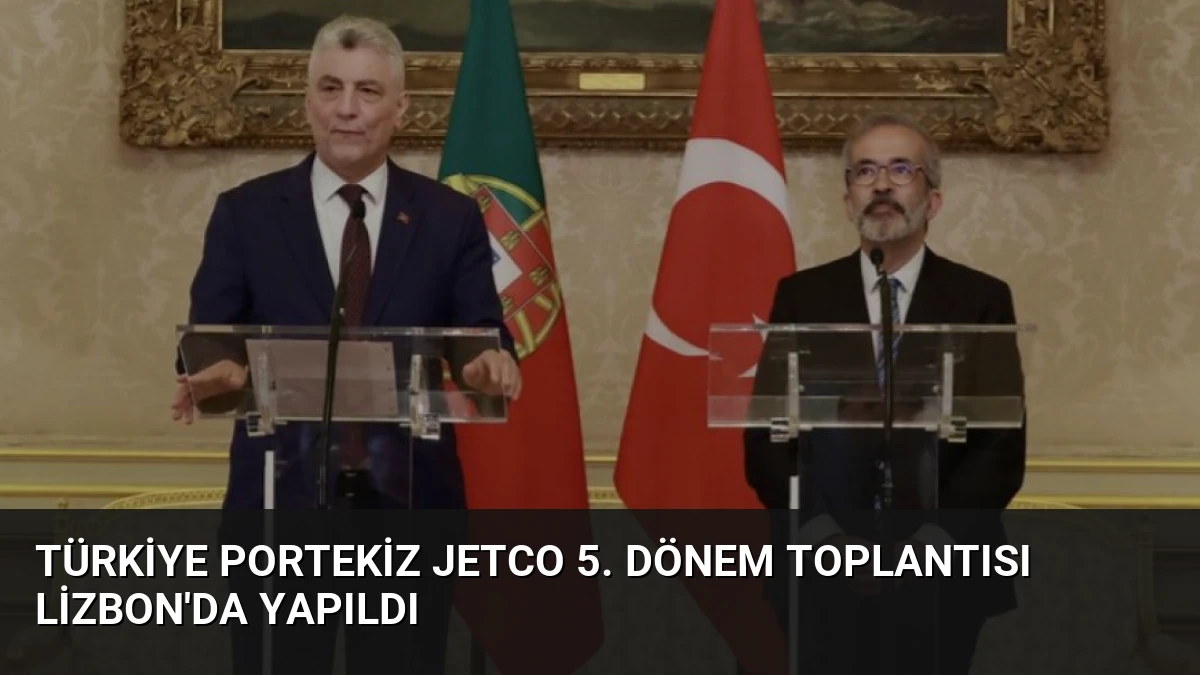 Türkiye Portekiz JETCO 5. Dönem Toplantısı Lizbon’da Yapıldı