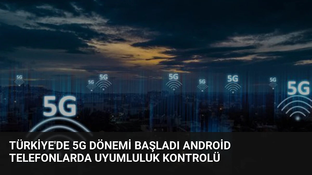 Türkiye’de 5G Dönemi Başladı Android Telefonlarda Uyumluluk Kontrolü