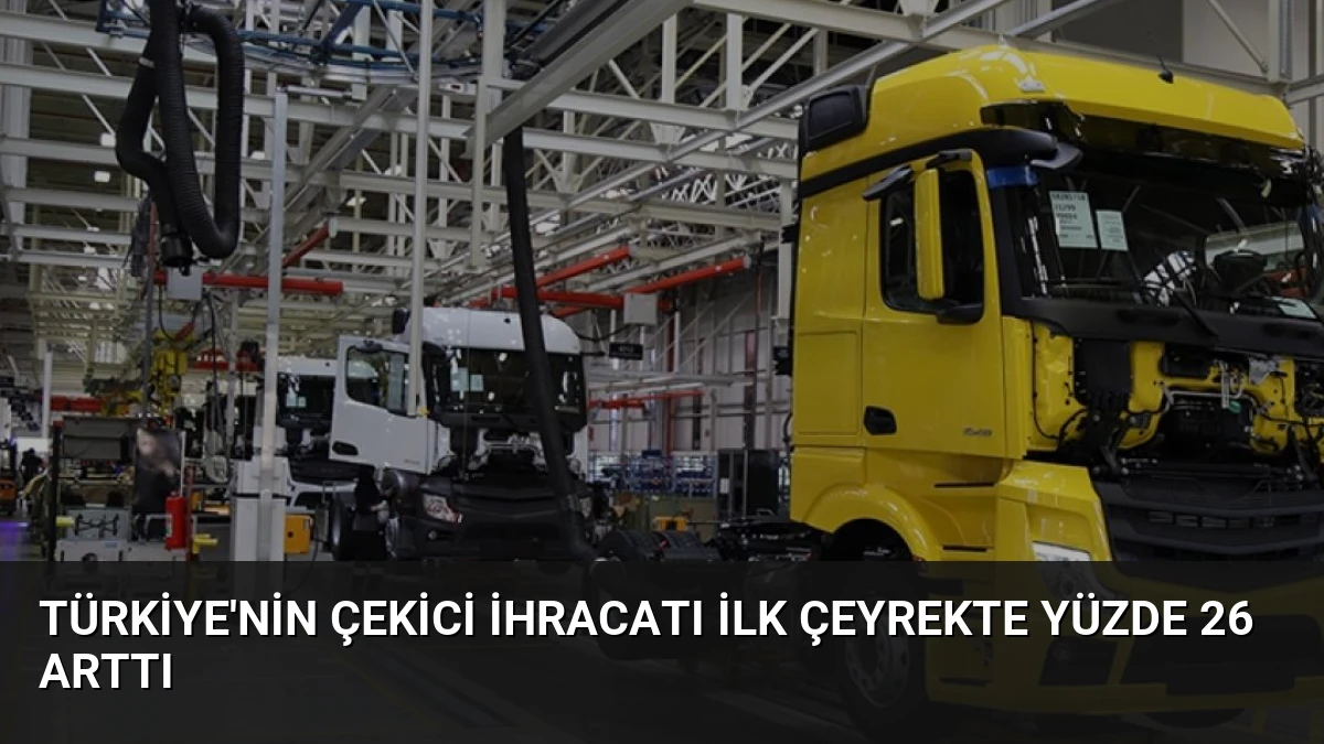 Türkiye’nin Çekici İhracatı İlk Çeyrekte Yüzde 26 Arttı