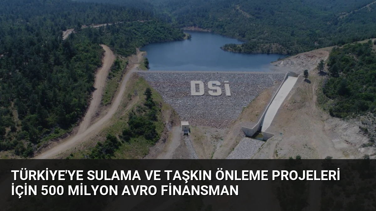 Türkiye’ye Sulama ve Taşkın Önleme Projeleri İçin 500 Milyon Avro Finansman