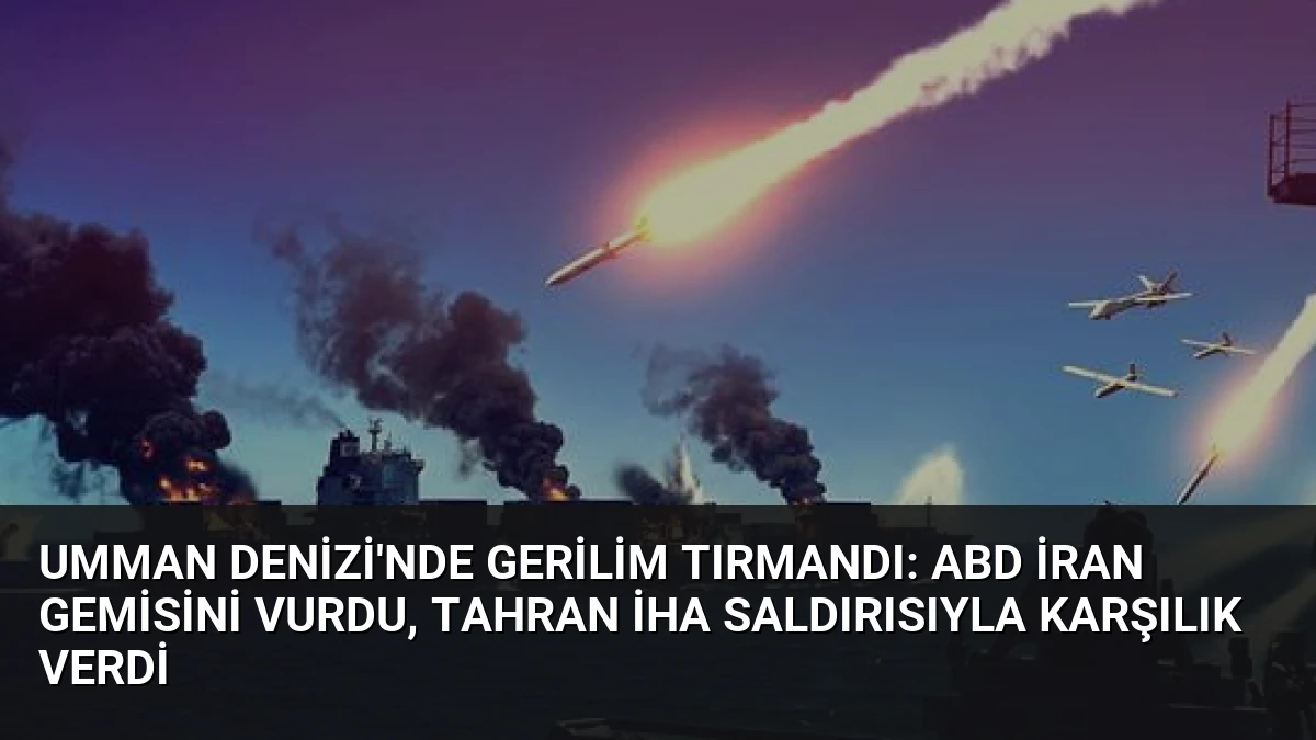 Umman Denizi’nde Gerilim Tırmandı: ABD İran Gemisini Vurdu, Tahran İHA Saldırısıyla Karşılık Verdi