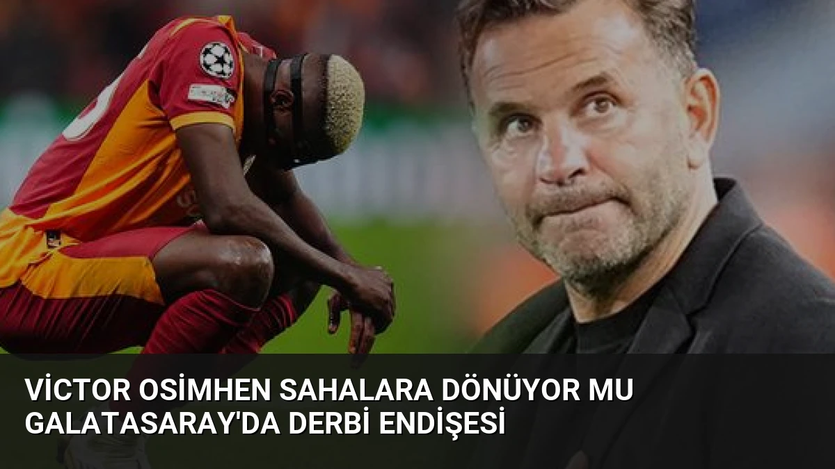 Victor Osimhen Sahalara Dönüyor mu Galatasaray’da Derbi Endişesi