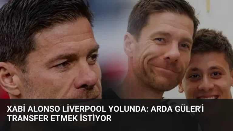 Xabi Alonso Liverpool Yolunda: Arda Güler’i Transfer Etmek İstiyor