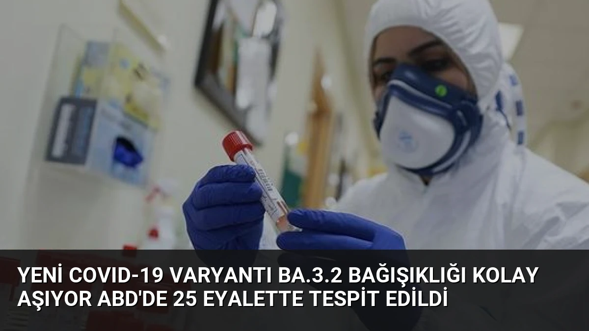 Yeni COVID-19 Varyantı BA.3.2 Bağışıklığı Kolay Aşıyor ABD’de 25 Eyalette Tespit Edildi