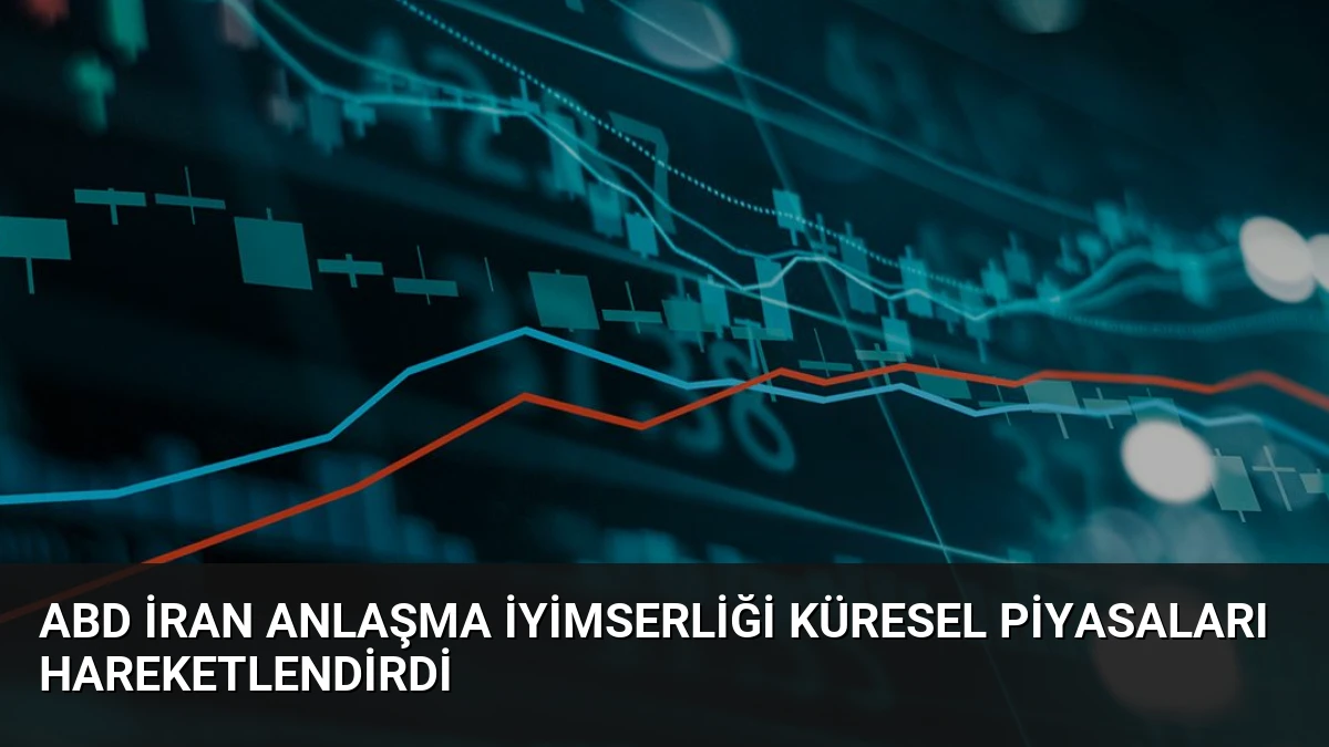 ABD İran Anlaşma İyimserliği Küresel Piyasaları Hareketlendirdi