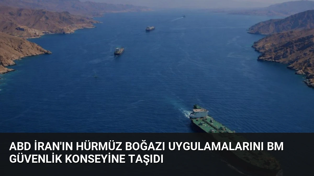 ABD İran’ın Hürmüz Boğazı Uygulamalarını BM Güvenlik Konseyine Taşıdı