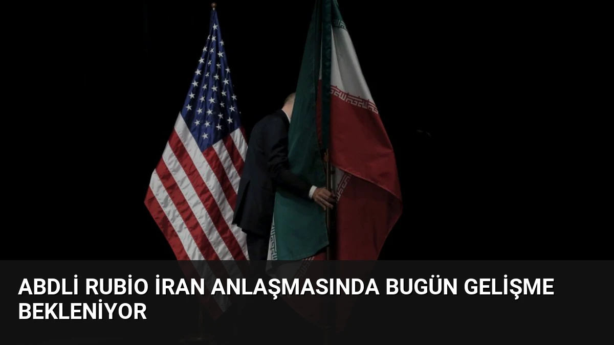 ABDli Rubio İran Anlaşmasında Bugün Gelişme Bekleniyor