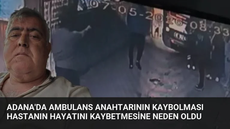 Adana’da Ambulans Anahtarının Kaybolması Hastanın Hayatını Kaybetmesine Neden Oldu