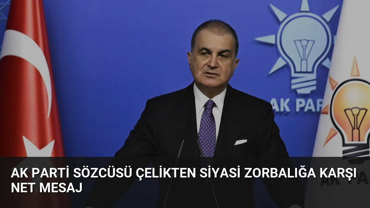 AK Parti Sözcüsü Çelikten Siyasi Zorbalığa Karşı Net Mesaj