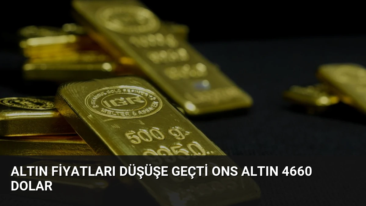 Altın Fiyatları Düşüşe Geçti Ons Altın 4660 Dolar
