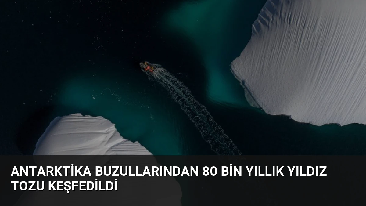 Antarktika Buzullarından 80 Bin Yıllık Yıldız Tozu Keşfedildi