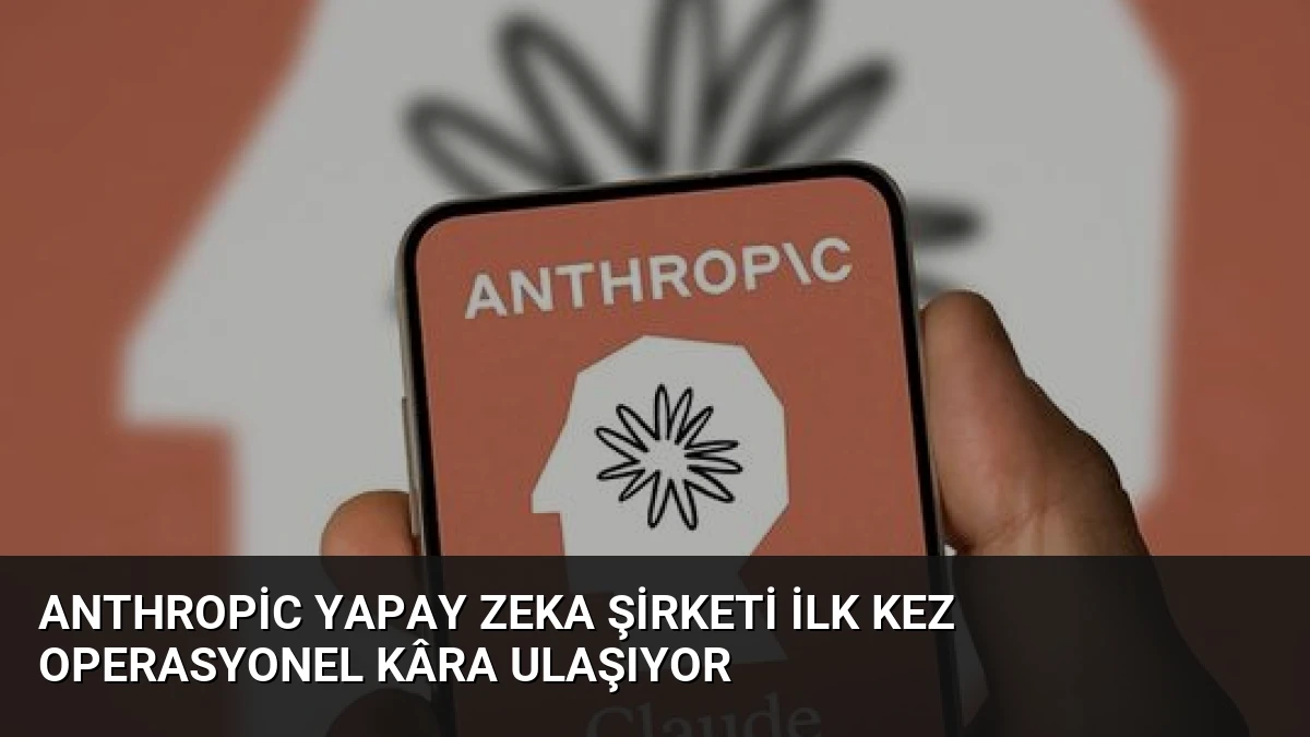 Anthropic Yapay Zeka Şirketi İlk Kez Operasyonel Kâra Ulaşıyor