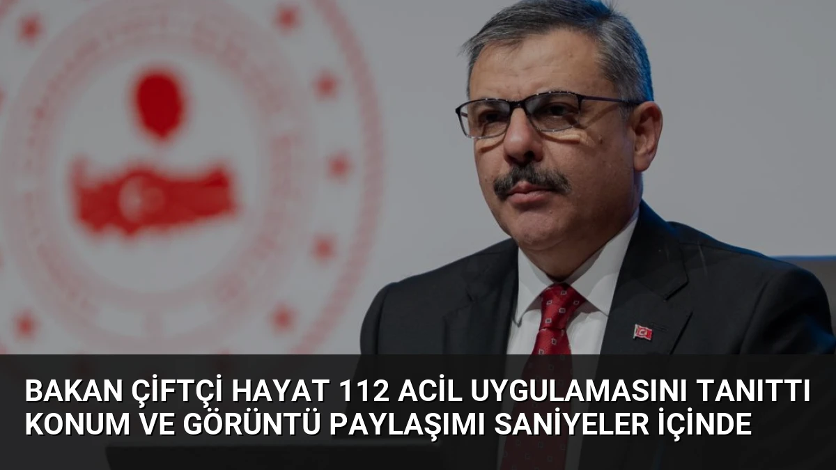 Bakan Çiftçi HAYAT 112 ACİL Uygulamasını Tanıttı Konum Ve Görüntü Paylaşımı Saniyeler İçinde