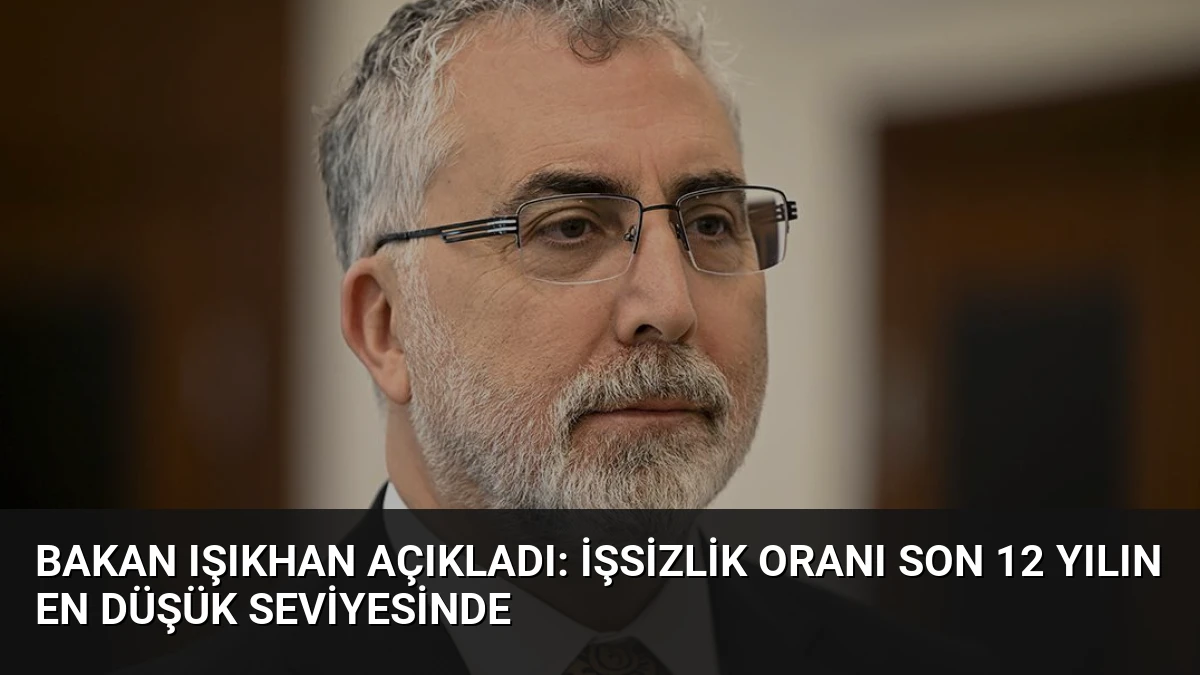 Bakan Işıkhan Açıkladı: İşsizlik Oranı Son 12 Yılın En Düşük Seviyesinde