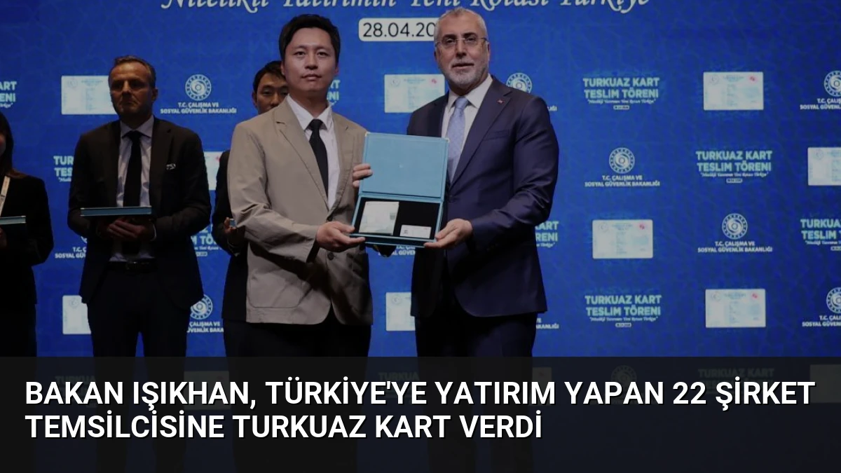 Bakan Işıkhan, Türkiye’ye Yatırım Yapan 22 Şirket Temsilcisine Turkuaz Kart Verdi