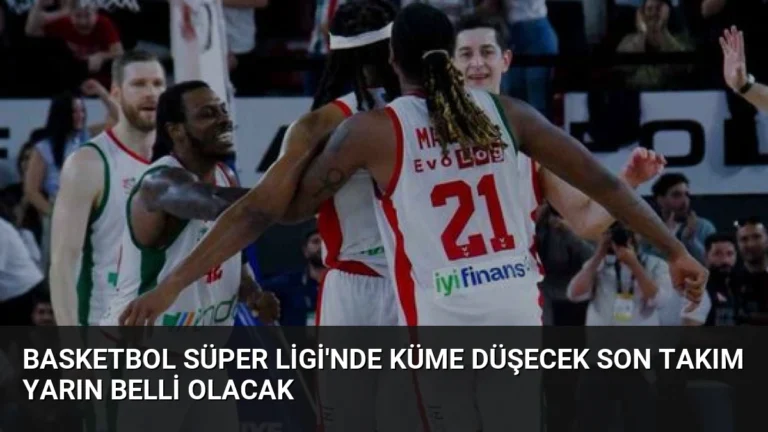 Basketbol Süper Ligi’nde Küme Düşecek Son Takım Yarın Belli Olacak