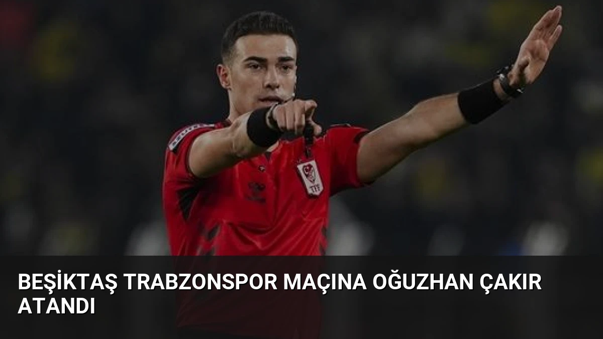 Beşiktaş Trabzonspor Maçına Oğuzhan Çakır Atandı