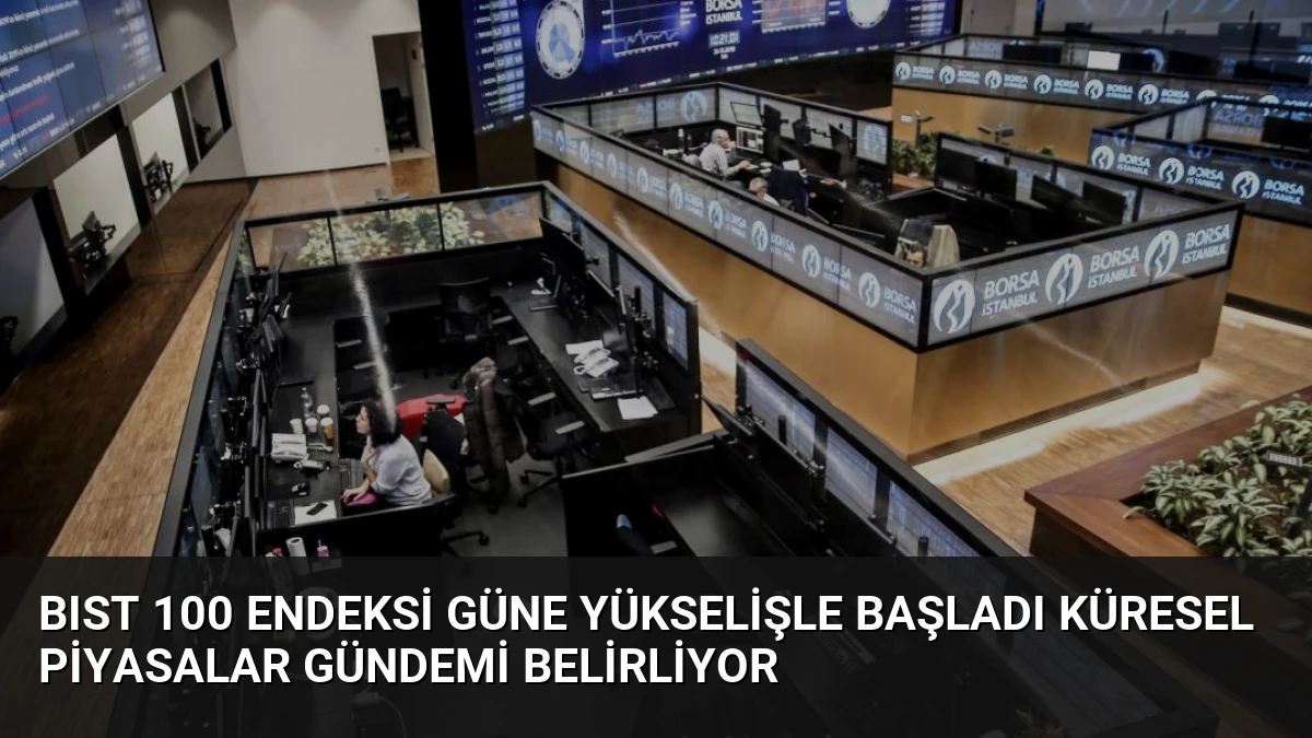 BIST 100 Endeksi Güne Yükselişle Başladı Küresel Piyasalar Gündemi Belirliyor
