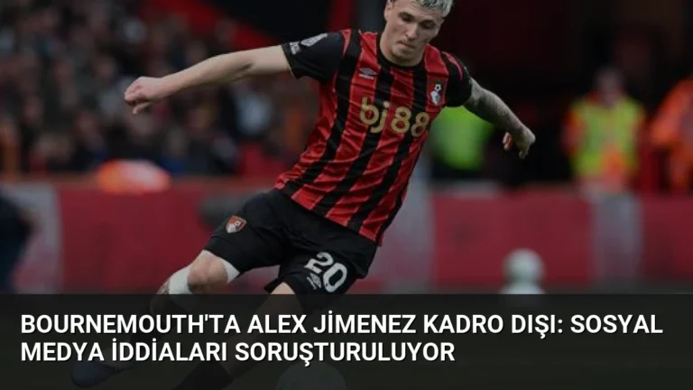Bournemouth’ta Alex Jimenez Kadro Dışı: Sosyal Medya İddiaları Soruşturuluyor