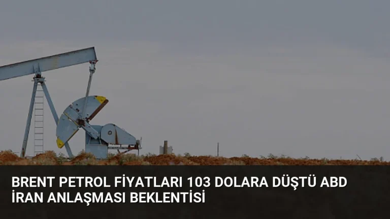 Brent Petrol Fiyatları 103 Dolara Düştü ABD İran Anlaşması Beklentisi