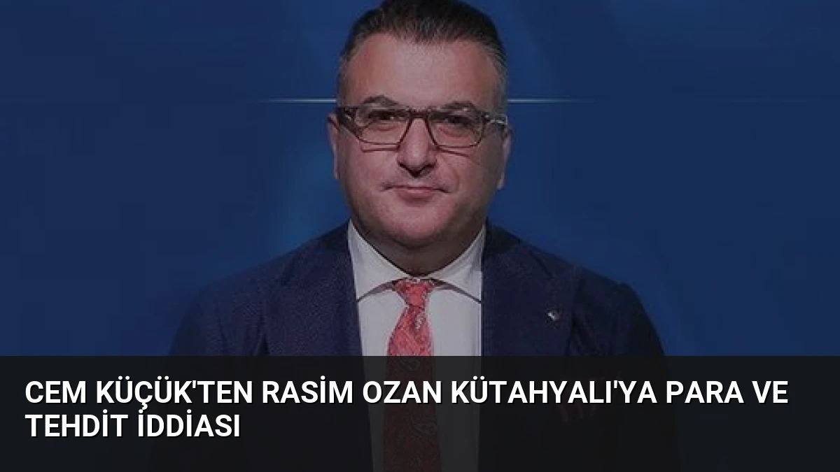 Cem Küçük’ten Rasim Ozan Kütahyalı’ya Para ve Tehdit İddiası