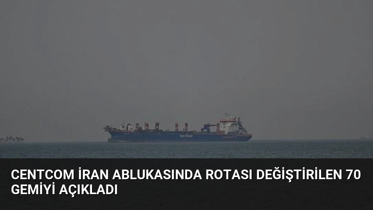CENTCOM İran Ablukasında Rotası Değiştirilen 70 Gemiyi Açıkladı