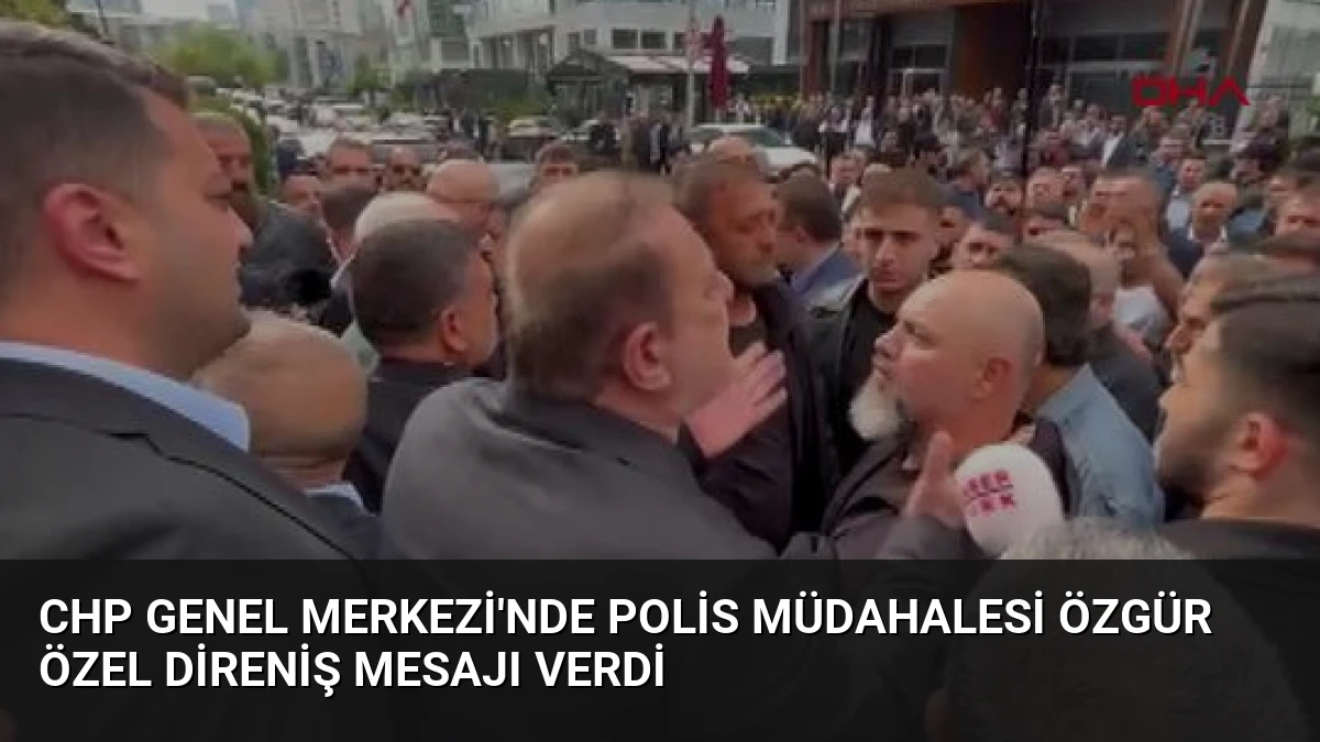 CHP Genel Merkezi’nde Polis Müdahalesi Özgür Özel Direniş Mesajı Verdi