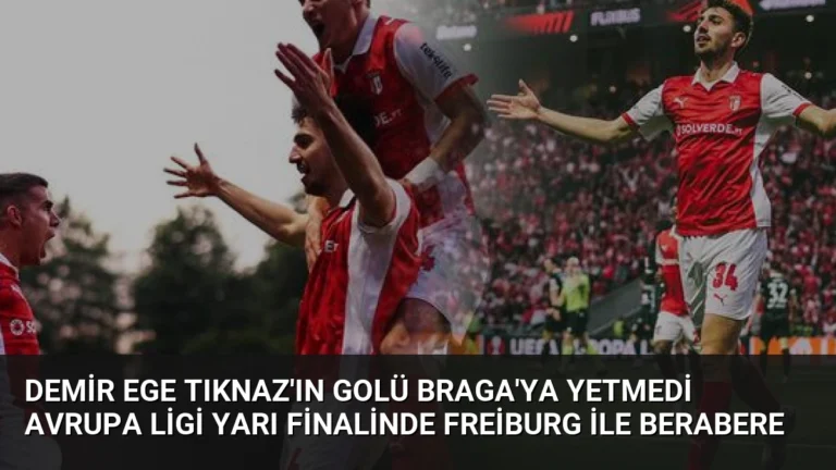 Demir Ege Tıknaz’ın Golü Braga’ya Yetmedi Avrupa Ligi Yarı Finalinde Freiburg ile Berabere