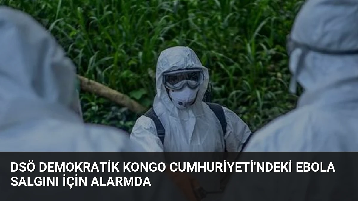 DSÖ Demokratik Kongo Cumhuriyeti’ndeki Ebola Salgını İçin Alarmda
