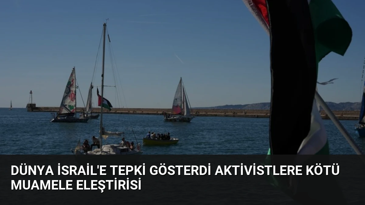Dünya İsrail’e Tepki Gösterdi Aktivistlere Kötü Muamele Eleştirisi