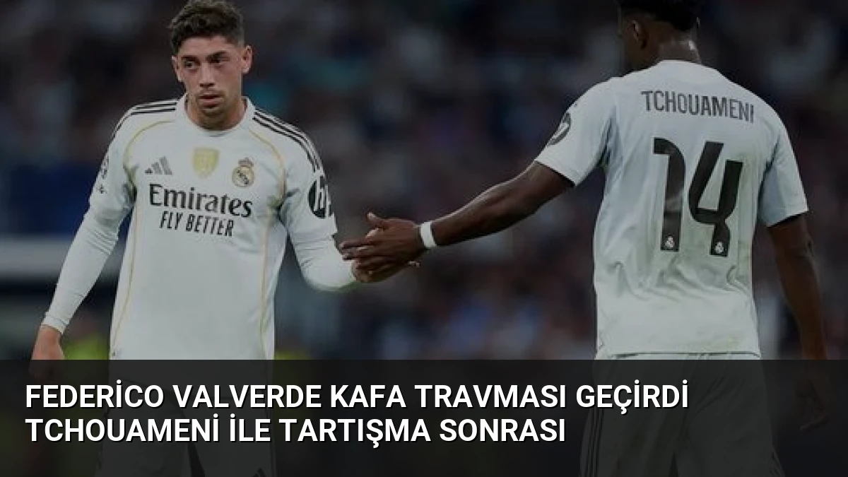 Federico Valverde Kafa Travması Geçirdi Tchouameni ile Tartışma Sonrası