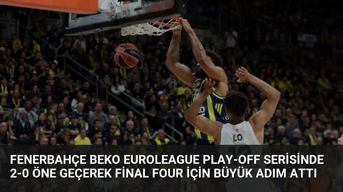 Fenerbahçe Beko Euroleague Play-off Serisinde 2-0 Öne Geçerek Final Four İçin Büyük Adım Attı