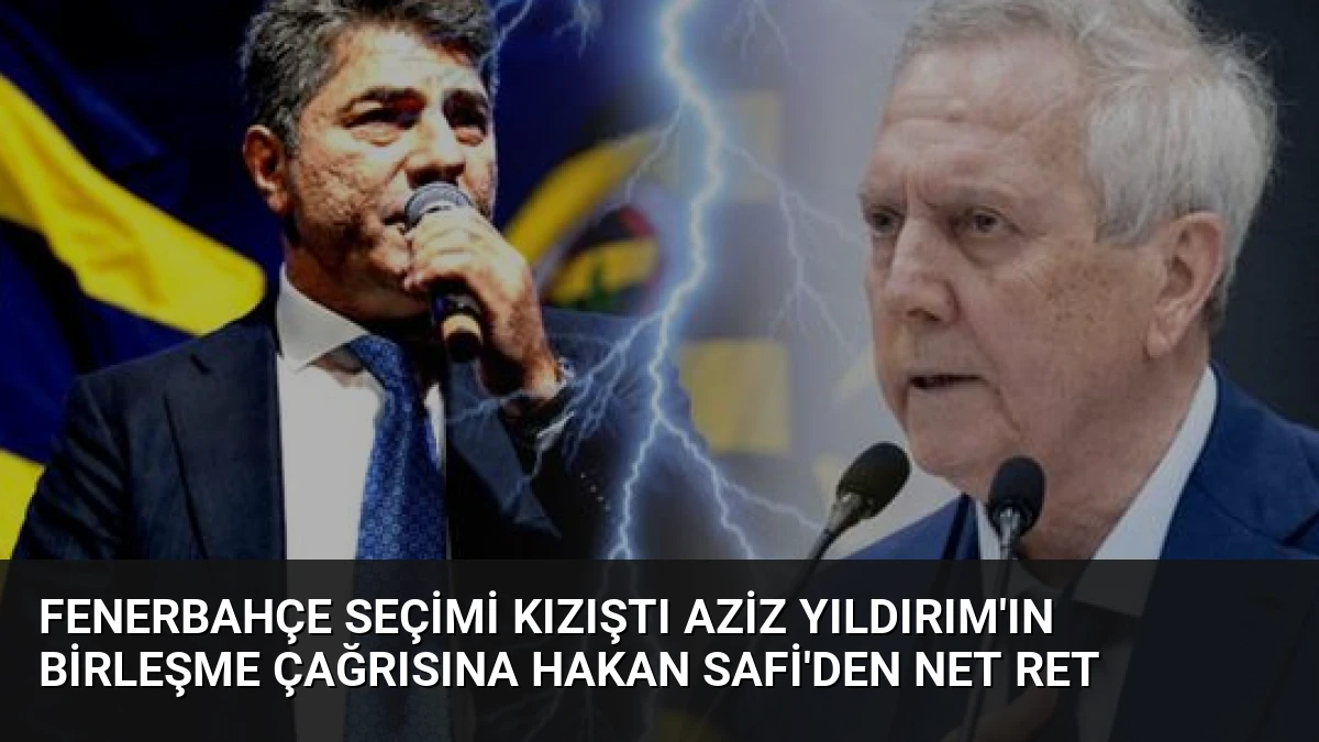Fenerbahçe Seçimi Kızıştı Aziz Yıldırım’ın Birleşme Çağrısına Hakan Safi’den Net Ret