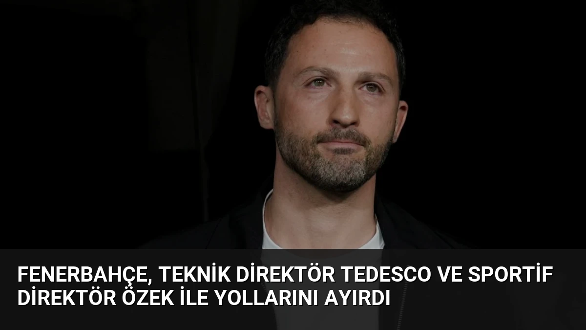 Fenerbahçe, Teknik Direktör Tedesco ve Sportif Direktör Özek ile Yollarını Ayırdı