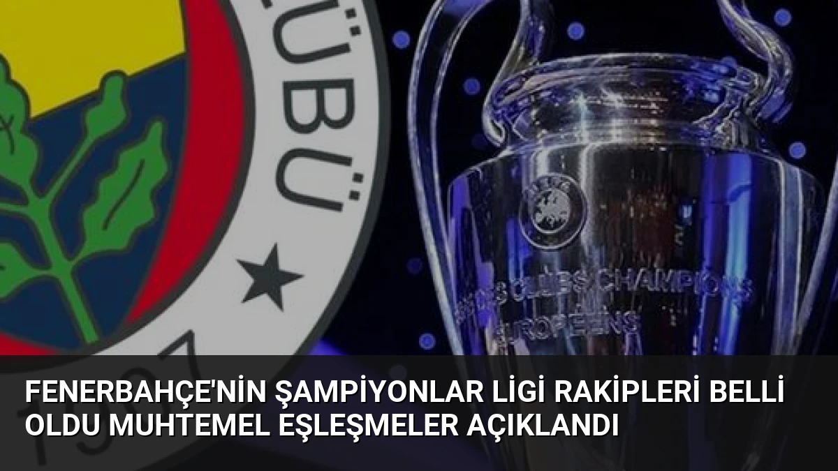 Fenerbahçe’nin Şampiyonlar Ligi Rakipleri Belli Oldu Muhtemel Eşleşmeler Açıklandı
