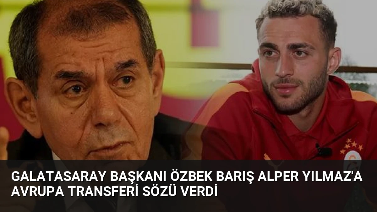Galatasaray Başkanı Özbek Barış Alper Yılmaz’a Avrupa Transferi Sözü Verdi