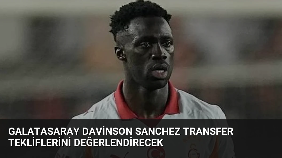 Galatasaray Davinson Sanchez Transfer Tekliflerini Değerlendirecek