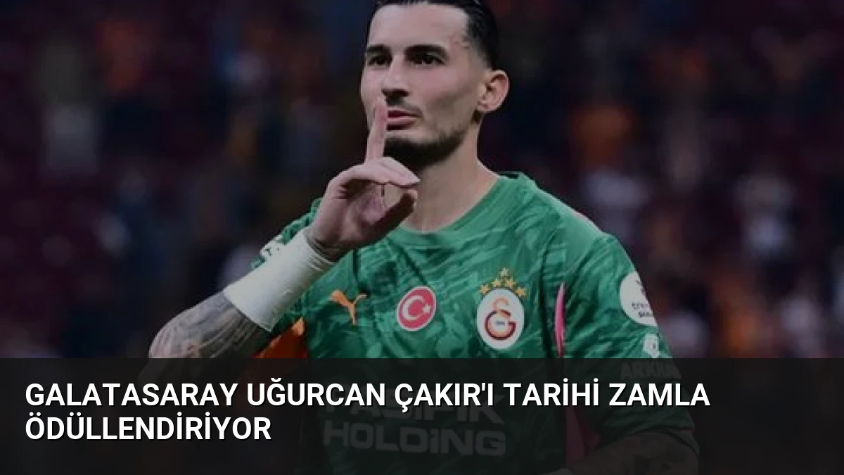 Galatasaray Uğurcan Çakır’ı Tarihi Zamla Ödüllendiriyor