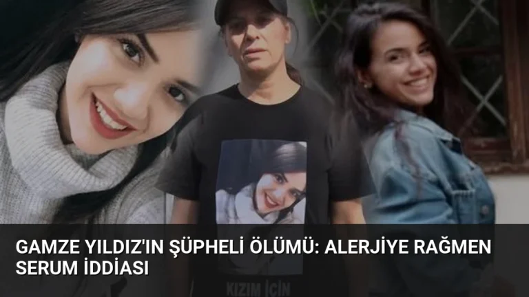 Gamze Yıldız’ın Şüpheli Ölümü: Alerjiye Rağmen Serum İddiası