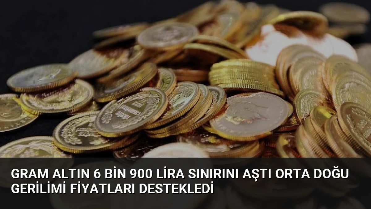 Gram Altın 6 bin 900 Lira Sınırını Aştı Orta Doğu Gerilimi Fiyatları Destekledi