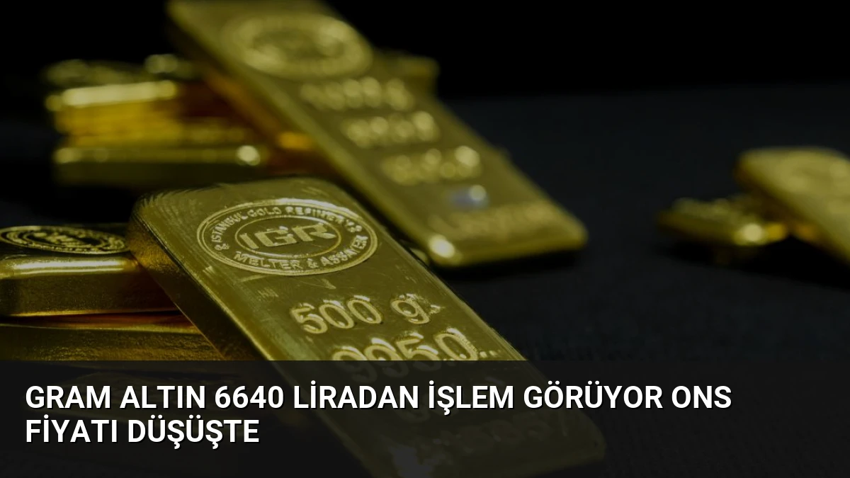Gram Altın 6640 Liradan İşlem Görüyor Ons Fiyatı Düşüşte