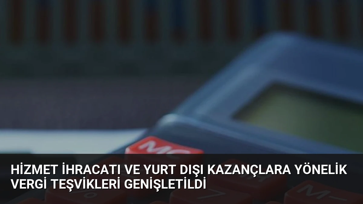 Hizmet İhracatı ve Yurt Dışı Kazançlara Yönelik Vergi Teşvikleri Genişletildi
