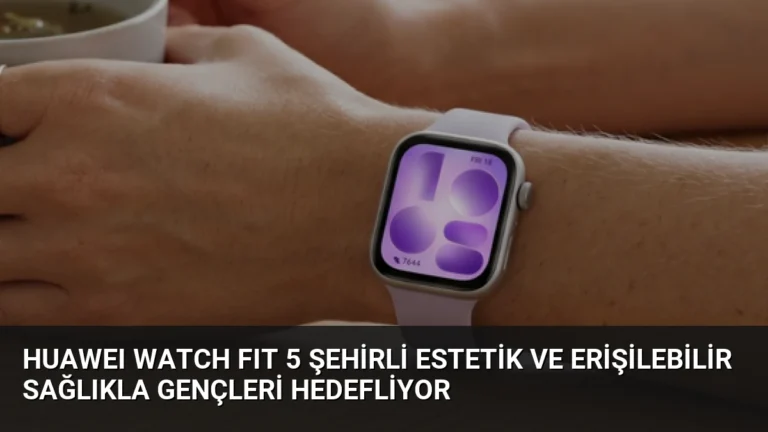 HUAWEI WATCH FIT 5 Şehirli Estetik ve Erişilebilir Sağlıkla Gençleri Hedefliyor