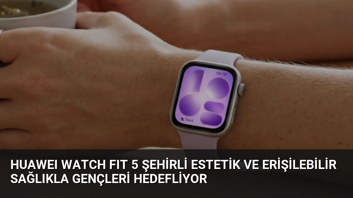 HUAWEI WATCH FIT 5 Şehirli Estetik ve Erişilebilir Sağlıkla Gençleri Hedefliyor