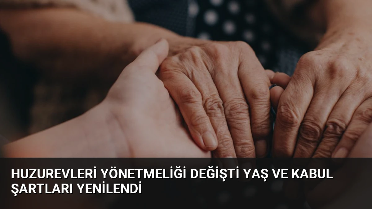 Huzurevleri Yönetmeliği Değişti Yaş ve Kabul Şartları Yenilendi