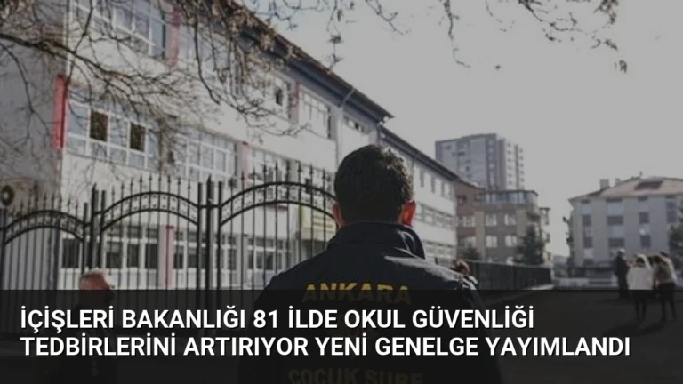 İçişleri Bakanlığı 81 İlde Okul Güvenliği Tedbirlerini Artırıyor Yeni Genelge Yayımlandı