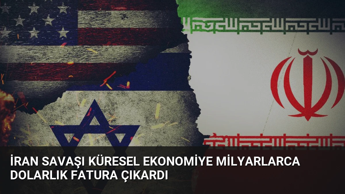 İran Savaşı Küresel Ekonomiye Milyarlarca Dolarlık Fatura Çıkardı